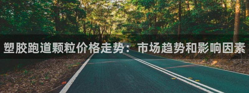 谈球吧平台正规吗可靠吗知乎：塑胶跑道颗粒价格走势：市场趋势和影响因素