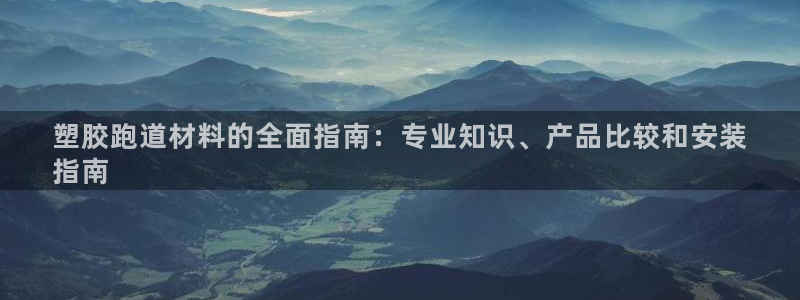 谈球吧属于哪个旗下的品牌：塑胶跑道材料的全面指南：专业知识、产品比较和安装
指南