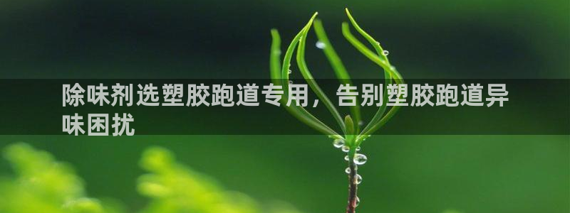 谈球吧最新APP下载：除味剂选塑胶跑道专用，告别塑胶跑道异
味困扰