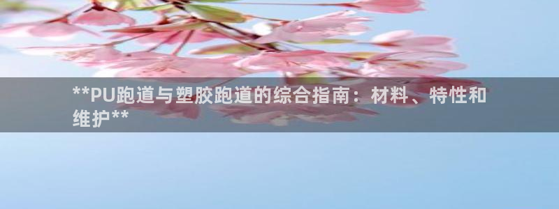 谈球吧体育app下载官网：**PU跑道与塑胶跑道的综合指南：材料、特性和
维护**