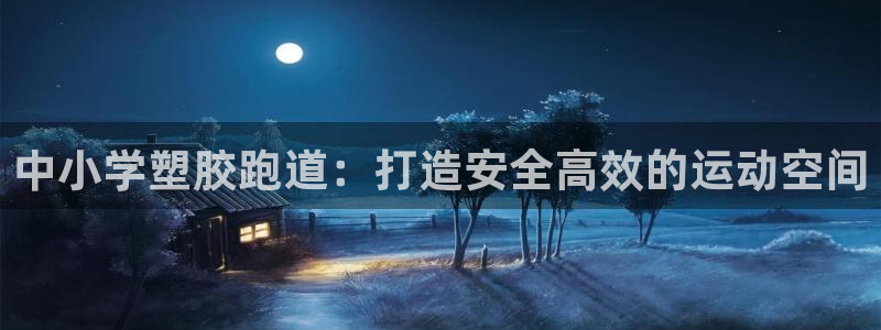 谈球吧平台正规吗可靠吗：中小学塑胶跑道：打造安全高效的运动空间