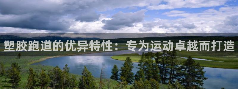 谈球吧是正规平台吗知乎：塑胶跑道的优异特性：专为运动卓越而打造