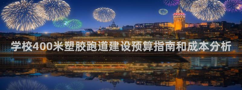 谈球吧最新APP下载：学校400米塑胶跑道建设预算指南和成本分析