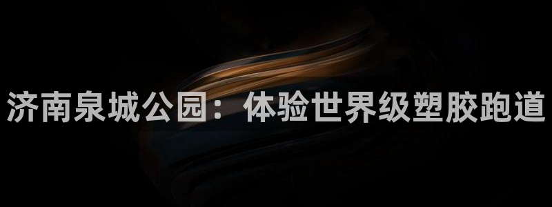 谈球吧体育官方入口：济南泉城公园：体验世界级塑胶跑道