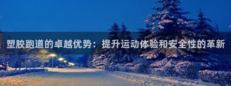 谈球吧体育app下载足球比赛：塑胶跑道的卓越优势：提升运动体验和安全性的革新