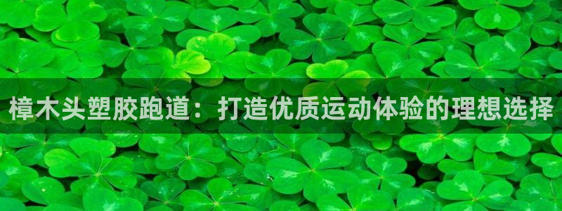 谈球吧咋样黑钱：樟木头塑胶跑道：打造优质运动体验的理想选择