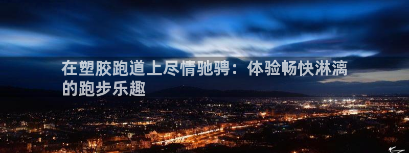 谈球吧账号有人收吗：在塑胶跑道上尽情驰骋：体验畅快淋漓
的跑步乐趣