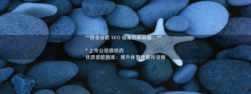 谈球吧娱乐app下载官网苹果：**符合谷歌 SEO 标准的新标题：**

* 上市公司提供的
优质塑胶跑道：提升体育性能和设施