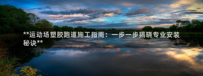 谈球吧APP：**运动场塑胶跑道施工指南：一步一步揭晓专业安装
秘诀**