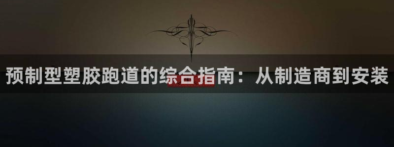 谈球吧买球是正规的吗：预制型塑胶跑道的综合指南：从制造商到安装