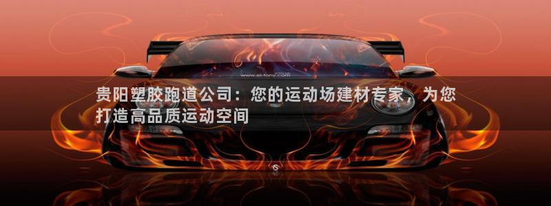 谈球吧体育综合：贵阳塑胶跑道公司：您的运动场建材专家，为您
打造高品质运动空间
