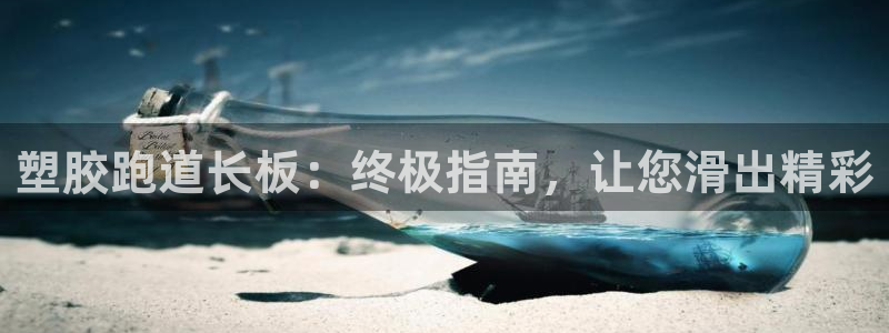 谈球吧网址：塑胶跑道长板：终极指南，让您滑出精彩