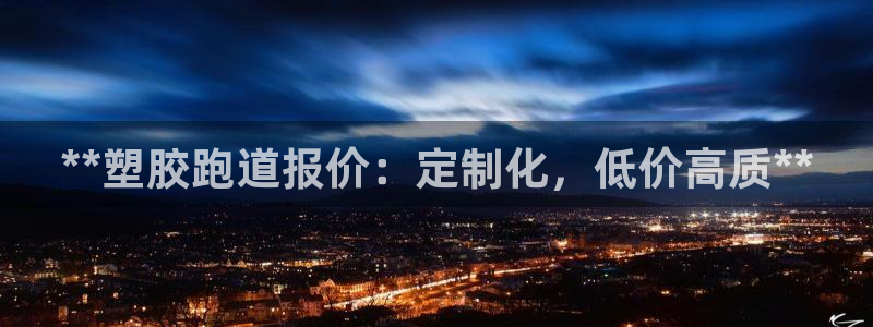 谈球吧app赛事分析报告：**塑胶跑道报价：定制化，低价高质**