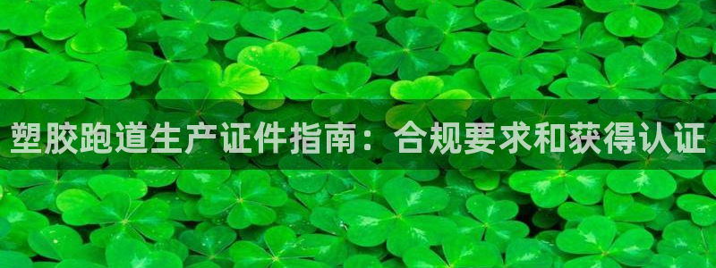 谈球吧app赛事分析报告：塑胶跑道生产证件指南：合规