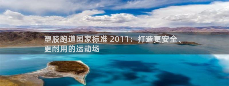 谈球吧体育app下载中心官方网站：塑胶跑道国家标准 2011：打造更安全、
更耐用的运动场