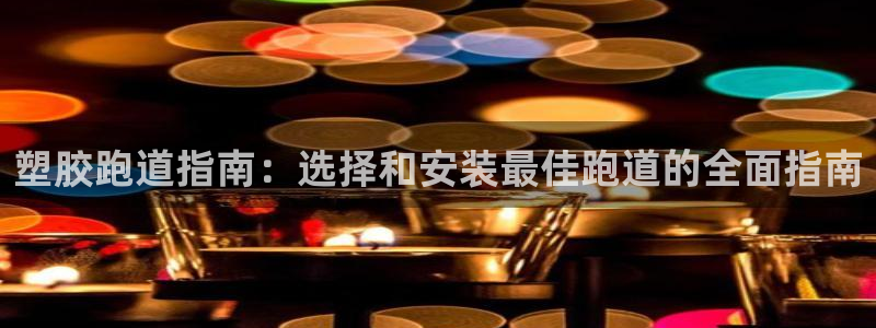 谈球吧娱乐app下载官网苹果手机：塑胶跑道指南：选择和安装最佳跑道的全面指南