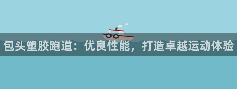 谈球吧体育app登陆入口：包头塑胶跑道：优良性能，打造卓越运动体验