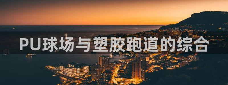谈球吧-体育赛事：PU球场与塑胶跑道的综合