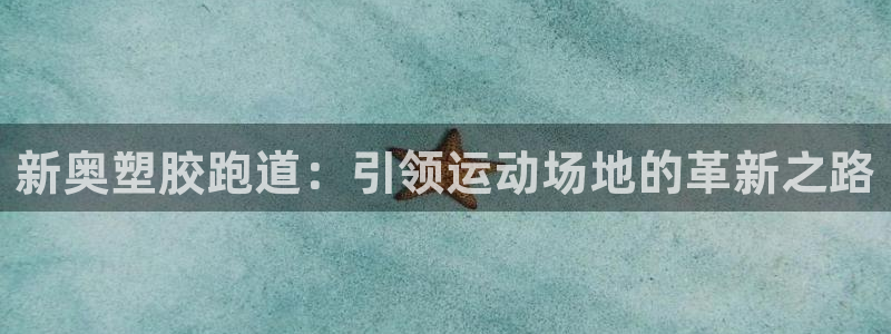 谈球吧平台黑吗?：新奥塑胶跑道：引领运动场地的革新之路
