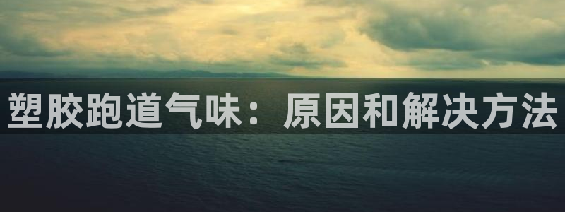 谈球吧：塑胶跑道气味：原因和解决方法