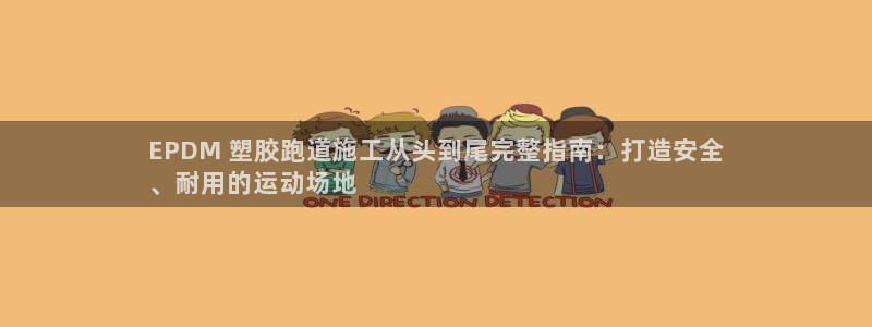 谈球吧是正规平台吗：EPDM 塑胶跑道施工从头到尾完整指南：打造安全
、耐用的运动场地