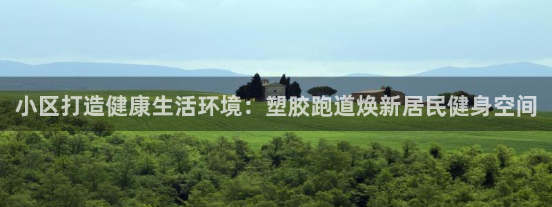 谈球吧的聊天软件有哪些：小区打造健康生活环境：塑胶跑道焕新居民健身空间