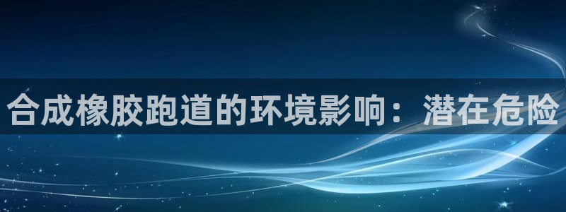 谈球吧体育app登陆不了：合成橡胶跑道的环境影响：潜