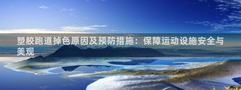 谈球吧app赛事分析在哪里看：塑胶跑道掉色原因及预防措施：保障运动设施安全与
美观