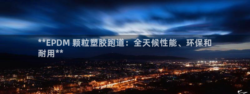 谈球吧体育ios下载：**EPDM 颗粒塑胶跑道：全天候性能、环保和
耐用**