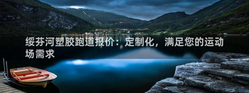 谈球吧平台正规吗可靠吗：绥芬河塑胶跑道报价：定制化，