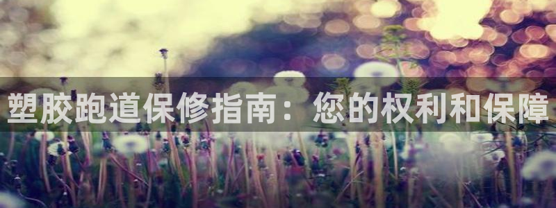 谈球吧官网在线入口手机版免费观看：塑胶跑道保修指南：