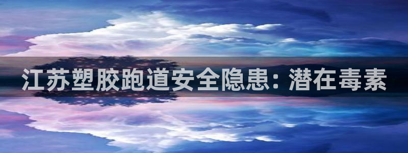 tqb谈球吧：江苏塑胶跑道安全隐患: 潜在毒素