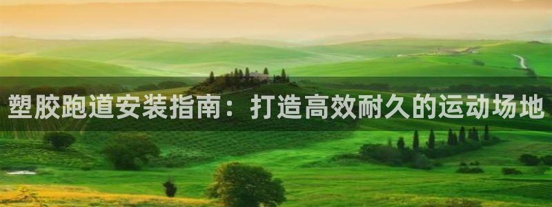 谈球吧登录地址：塑胶跑道安装指南：打造高效耐久的运动