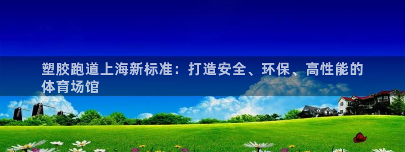 谈球吧官网app：塑胶跑道上海新标准：打造安全、环保