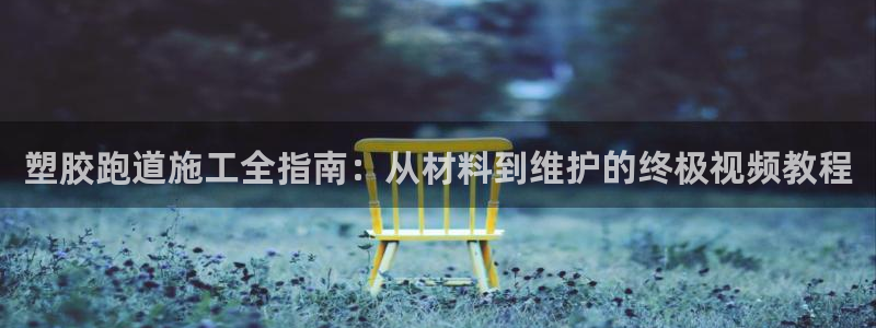 谈球吧官方网站：塑胶跑道施工全指南：从材料到维护的终