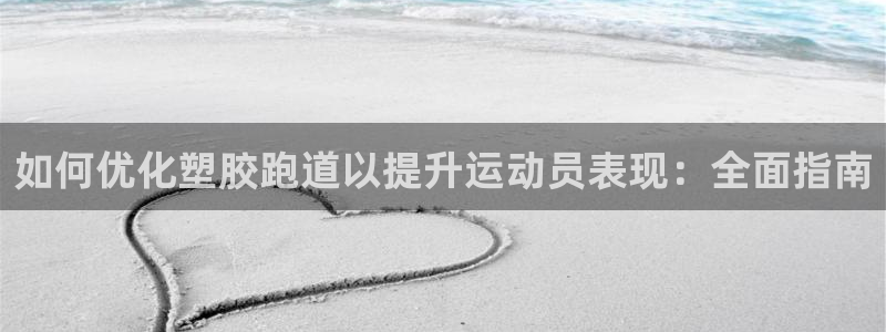 谈球吧官网在线入口手机版下载苹果：如何优化塑胶跑道以
