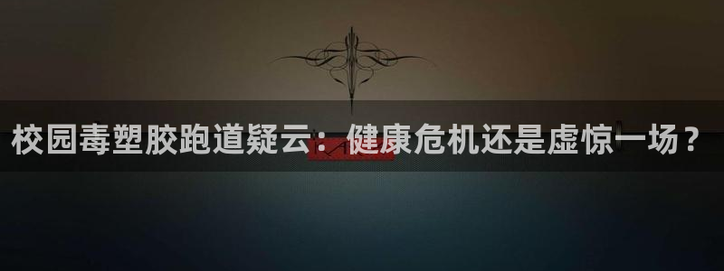 谈球吧体育app登陆不上：校园毒塑胶跑道疑云：健康危机还是虚