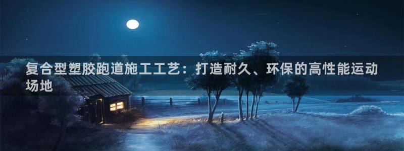 谈球吧体育ios下载：复合型塑胶跑道施工工艺：打造耐