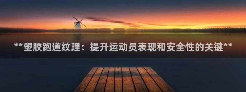 谈球吧体育赛事：**塑胶跑道纹理：提升运动员表现和安全性的关