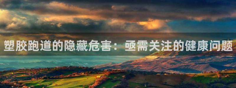 谈球吧下载：塑胶跑道的隐藏危害：亟需关注的健康问题