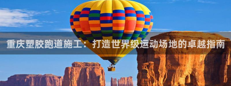 谈球吧APP入口：重庆塑胶跑道施工：打造世界级运动场