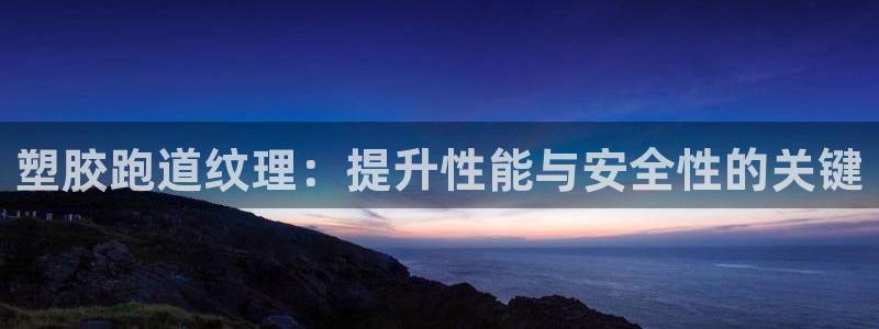 谈球吧中国官方网站：塑胶跑道纹理：提升性能与安全性的关键