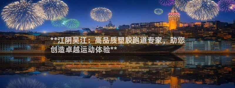谈球吧体育app登陆不了：**江阴吴江：高品质塑胶跑道专家，