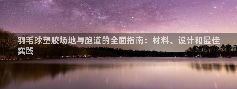谈球吧平台正规吗可信吗：羽毛球塑胶场地与跑道的全面指