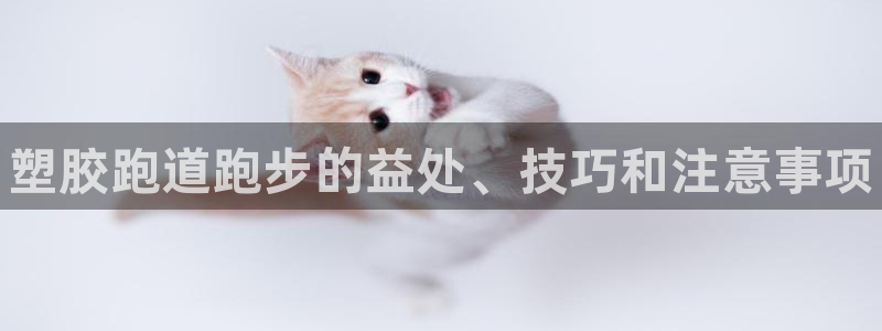 谈球吧官网下载：塑胶跑道跑步的益处、技巧和注意事项