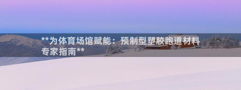 谈球吧官网app：**为体育场馆赋能：预制型塑胶跑道材料
专