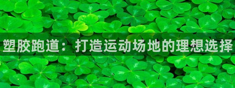 谈球吧买球靠谱吗：塑胶跑道：打造运动场地的理想选择