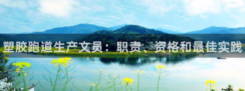 谈球吧官网入口在线观看：塑胶跑道生产文员：职责、资格