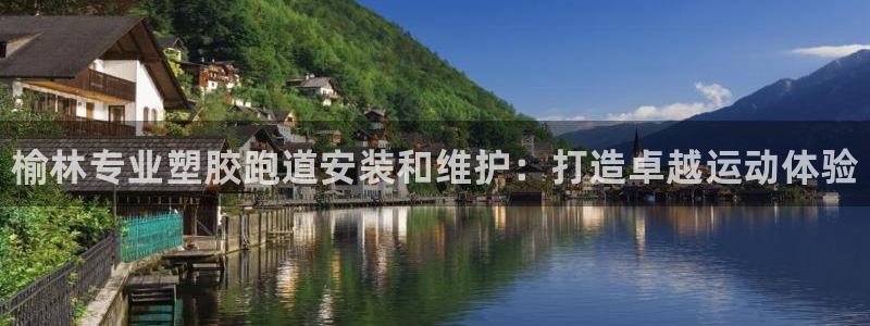 谈球吧首充金额截图：榆林专业塑胶跑道安装和维护：打造卓越运动
