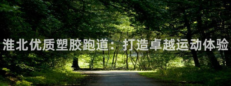 谈球吧体育app下载足球：淮北优质塑胶跑道：打造卓越